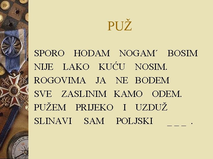 PUŽ SPORO HODAM NOGAM´ BOSIM NIJE LAKO KUĆU NOSIM. ROGOVIMA JA NE BODEM SVE