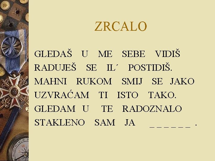 ZRCALO GLEDAŠ U ME SEBE VIDIŠ RADUJEŠ SE IL´ POSTIDIŠ. MAHNI RUKOM SMIJ SE