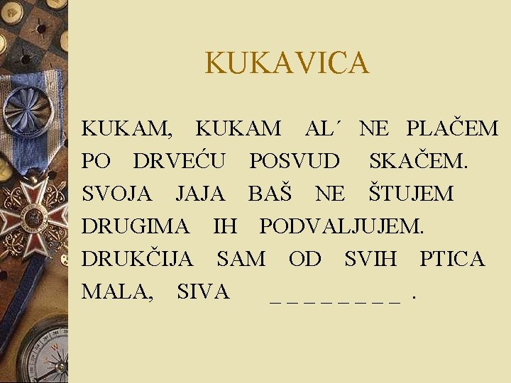 KUKAVICA KUKAM, KUKAM AL´ NE PLAČEM PO DRVEĆU POSVUD SKAČEM. SVOJA JAJA BAŠ NE