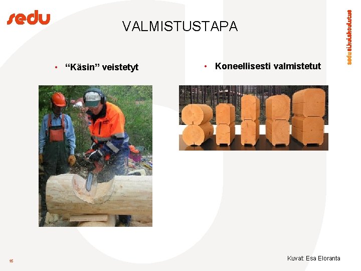 VALMISTUSTAPA • “Käsin” veistetyt 15 • Koneellisesti valmistetut Kuvat: Esa Eloranta 