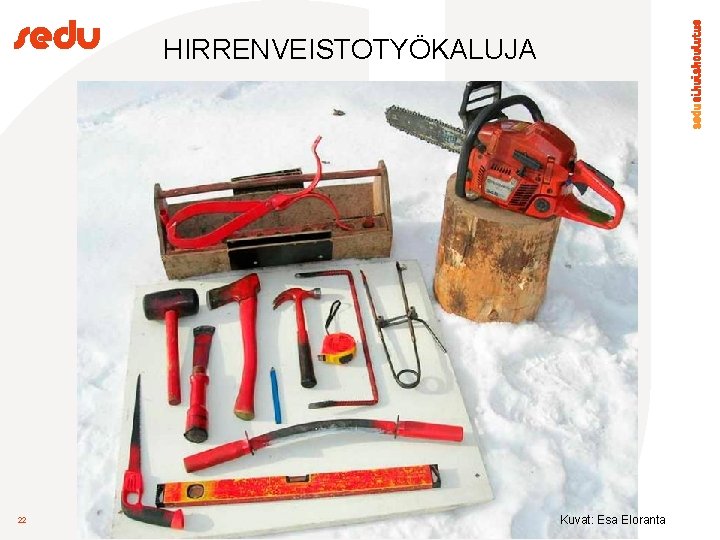 HIRRENVEISTOTYÖKALUJA 22 Kuvat: Esa Eloranta 