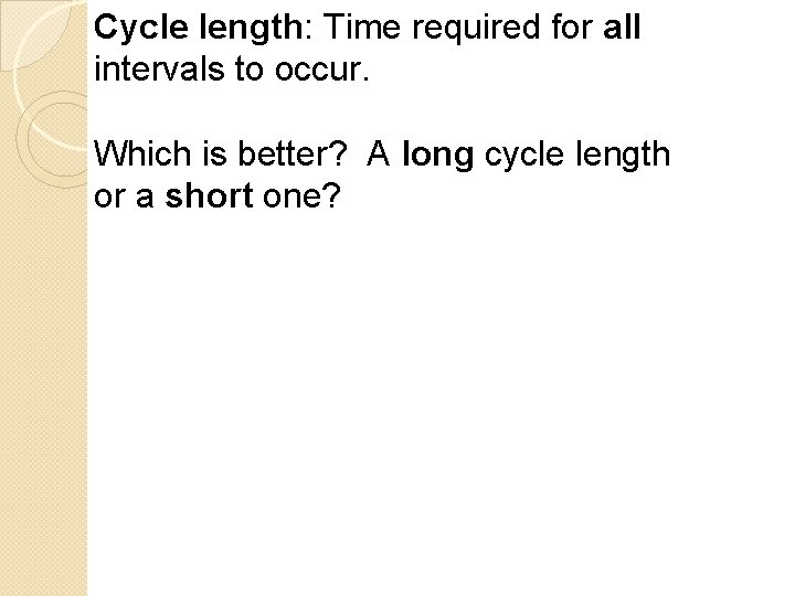 Cycle length: Time required for all intervals to occur. Which is better? A long