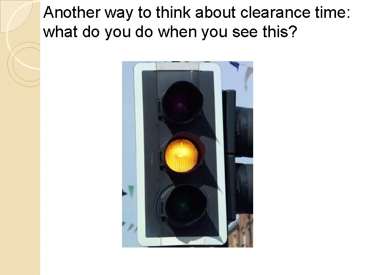 Another way to think about clearance time: what do you do when you see