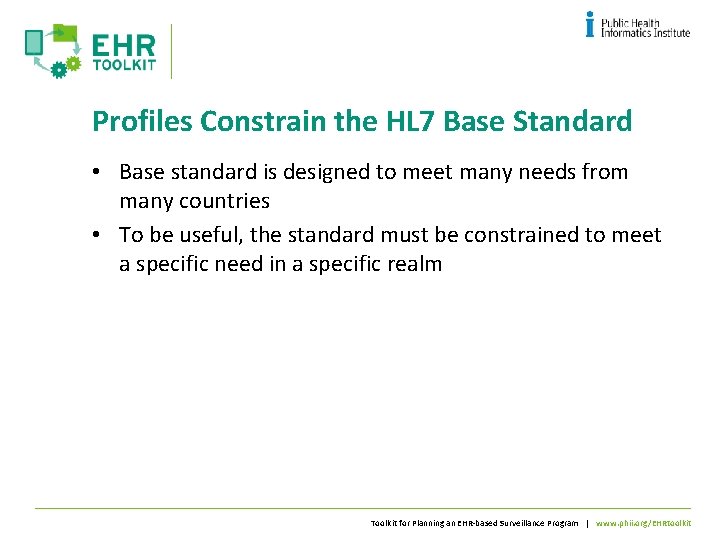 Profiles Constrain the HL 7 Base Standard • Base standard is designed to meet