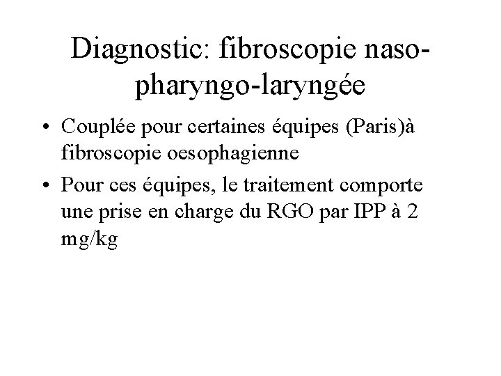 Diagnostic: fibroscopie nasopharyngo-laryngée • Couplée pour certaines équipes (Paris)à fibroscopie oesophagienne • Pour ces