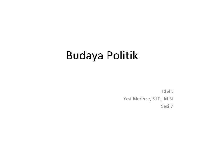 Budaya Politik Oleh: Yesi Marince, S. IP. , M. Si Sesi 7 