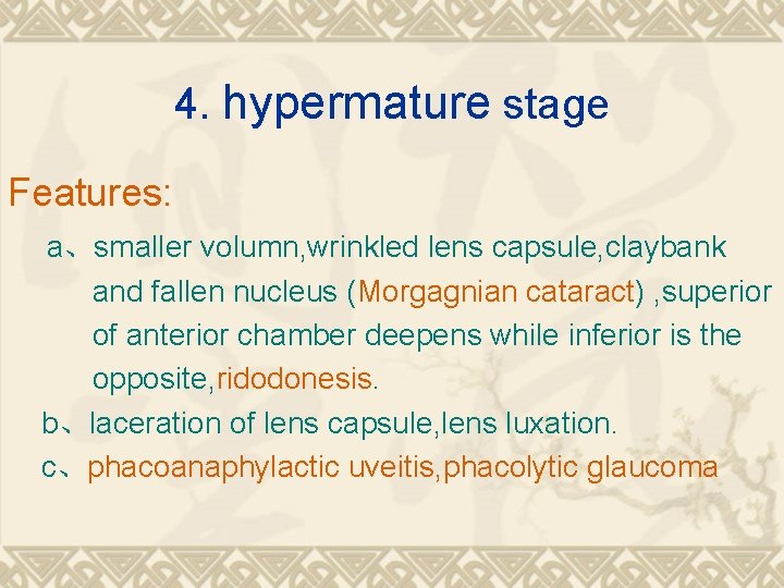 4. hypermature stage Features: a、smaller volumn, wrinkled lens capsule, claybank and fallen nucleus (Morgagnian 4. hypermature stage Features: a、smaller volumn, wrinkled lens capsule, claybank and fallen nucleus (Morgagnian