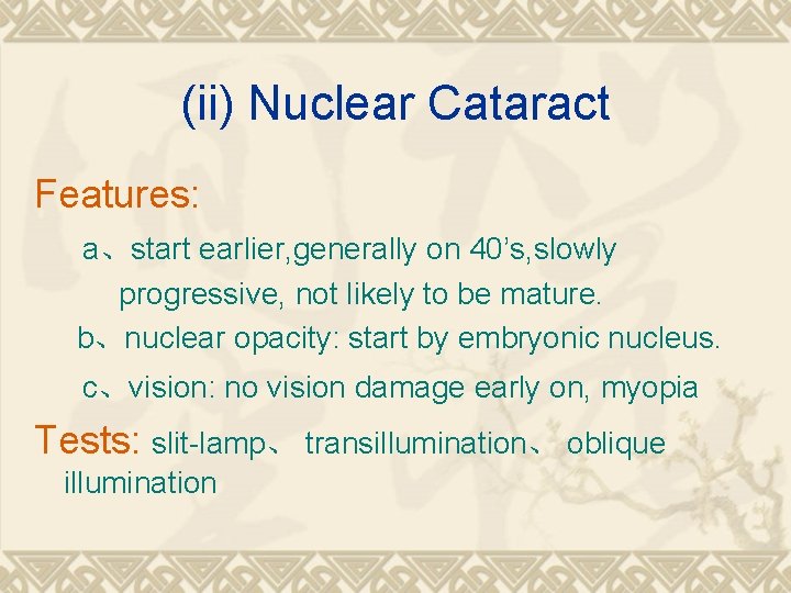 (ii) Nuclear Cataract Features: a、start earlier, generally on 40’s, slowly progressive, not likely to (ii) Nuclear Cataract Features: a、start earlier, generally on 40’s, slowly progressive, not likely to