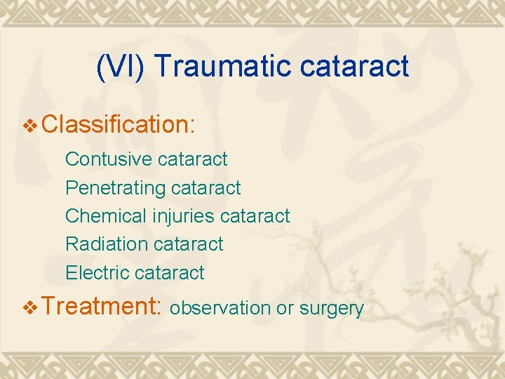 (VI) Traumatic cataract v Classification: Contusive cataract Penetrating cataract Chemical injuries cataract Radiation cataract (VI) Traumatic cataract v Classification: Contusive cataract Penetrating cataract Chemical injuries cataract Radiation cataract