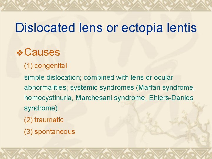 Dislocated lens or ectopia lentis v Causes (1) congenital simple dislocation; combined with lens Dislocated lens or ectopia lentis v Causes (1) congenital simple dislocation; combined with lens