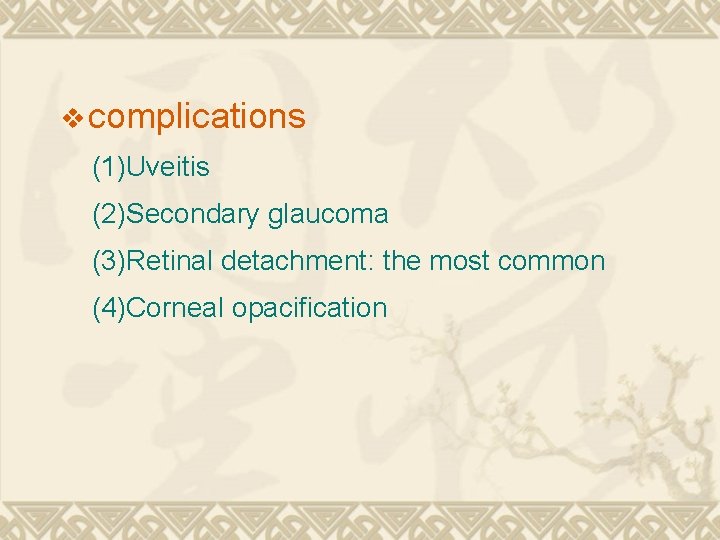 v complications (1)Uveitis (2)Secondary glaucoma (3)Retinal detachment: the most common (4)Corneal opacification v complications (1)Uveitis (2)Secondary glaucoma (3)Retinal detachment: the most common (4)Corneal opacification