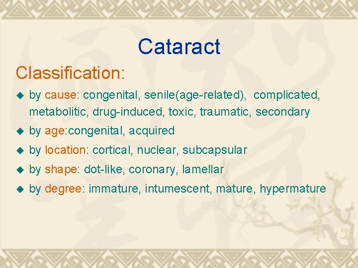 Cataract Classification: u by cause: congenital, senile(age-related), complicated, metabolitic, drug-induced, toxic, traumatic, secondary u Cataract Classification: u by cause: congenital, senile(age-related), complicated, metabolitic, drug-induced, toxic, traumatic, secondary u