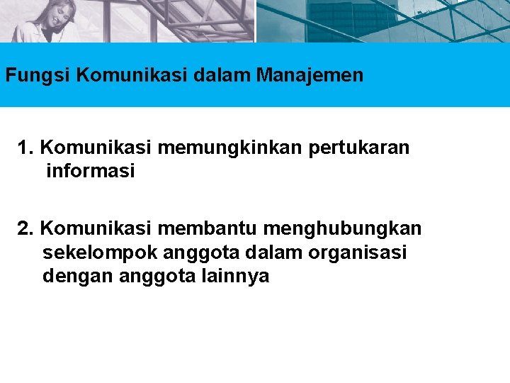 Fungsi Komunikasi dalam Manajemen 1. Komunikasi memungkinkan pertukaran informasi 2. Komunikasi membantu menghubungkan sekelompok