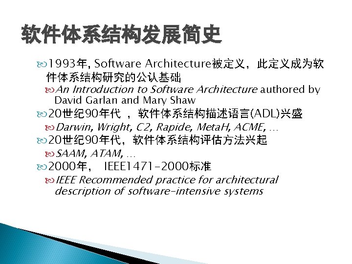 软件体系结构发展简史 1993年, Software Architecture被定义,此定义成为软 件体系结构研究的公认基础 An Introduction to Software Architecture authored by David Garlan 软件体系结构发展简史 1993年, Software Architecture被定义,此定义成为软 件体系结构研究的公认基础 An Introduction to Software Architecture authored by David Garlan