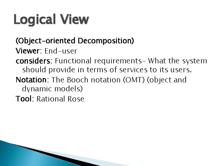 Logical View (Object-oriented Decomposition) Viewer: End-user considers: Functional requirements- What the system should provide Logical View (Object-oriented Decomposition) Viewer: End-user considers: Functional requirements- What the system should provide