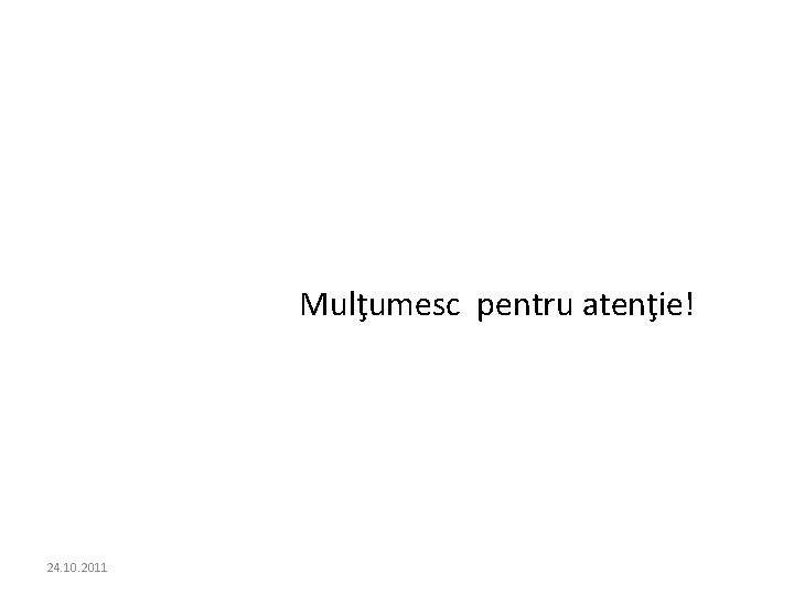 Mulţumesc pentru atenţie! 24. 10. 2011 Mulţumesc pentru atenţie! 24. 10. 2011