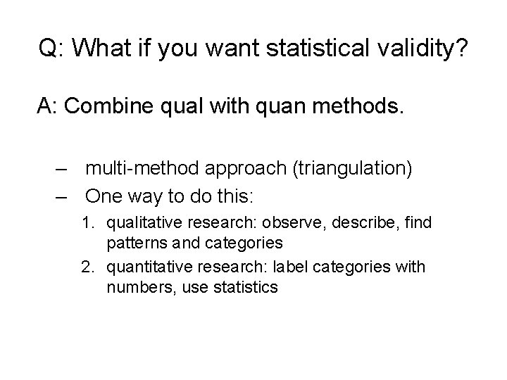 Q: What if you want statistical validity? A: Combine qual with quan methods. –