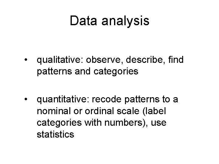 Data analysis • qualitative: observe, describe, find patterns and categories • quantitative: recode patterns