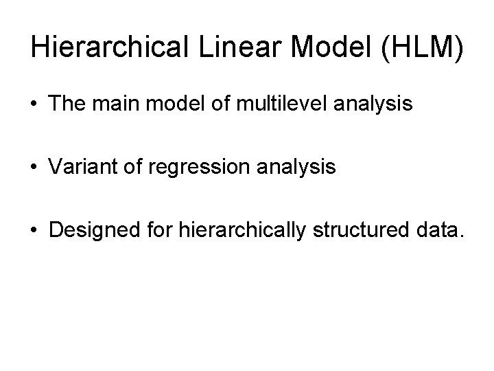 Hierarchical Linear Model (HLM) • The main model of multilevel analysis • Variant of