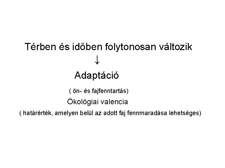 Térben és időben folytonosan változik Adaptáció ( ön- és fajfenntartás) Ökológiai valencia ( határérték,