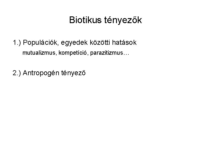 Biotikus tényezők 1. ) Populációk, egyedek közötti hatások mutualizmus, kompetíció, parazitizmus… 2. ) Antropogén