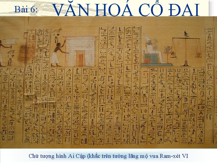 Bài 6: VĂN HOÁ CỔ ĐẠI Chữ tượng hình Ai Cập (khắc trên tường
