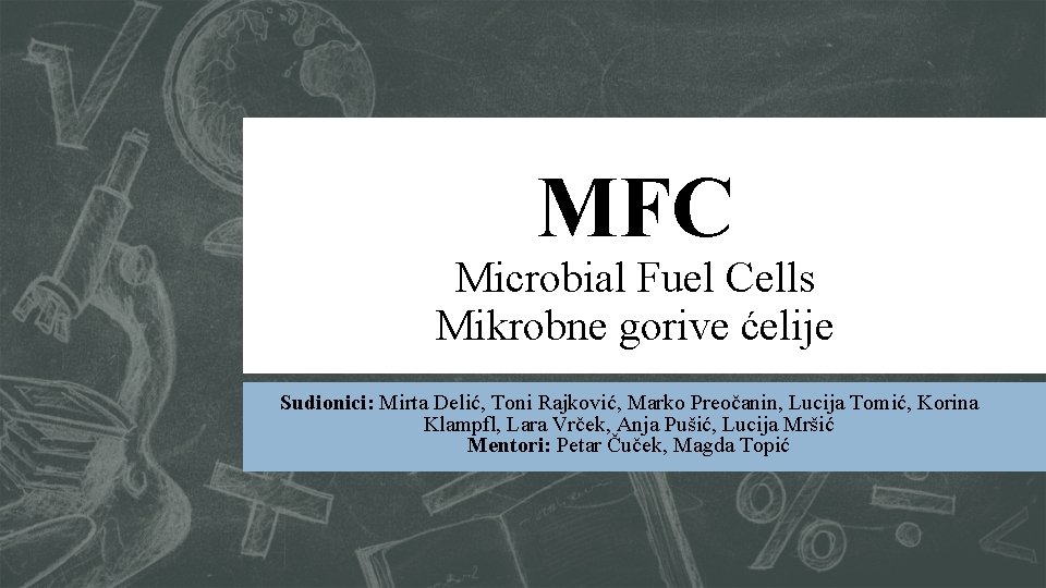 MFC Microbial Fuel Cells Mikrobne gorive ćelije Sudionici: Mirta Delić, Toni Rajković, Marko Preočanin,