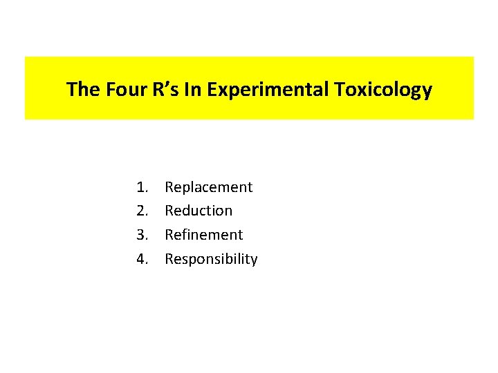 The Four R’s In Experimental Toxicology 1. 2. 3. 4. Replacement Reduction Refinement Responsibility