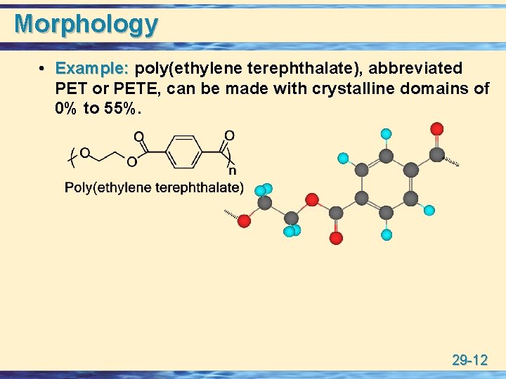 Morphology • Example: poly(ethylene terephthalate), abbreviated PET or PETE, can be made with crystalline