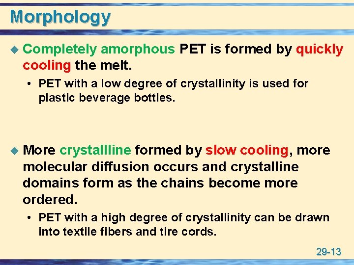 Morphology u Completely amorphous PET is formed by quickly cooling the melt. • PET