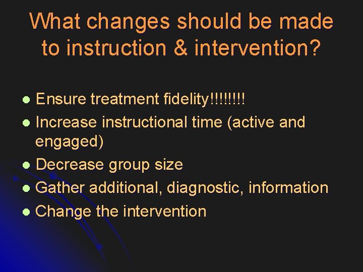 What changes should be made to instruction & intervention? Ensure treatment fidelity!!!! l Increase