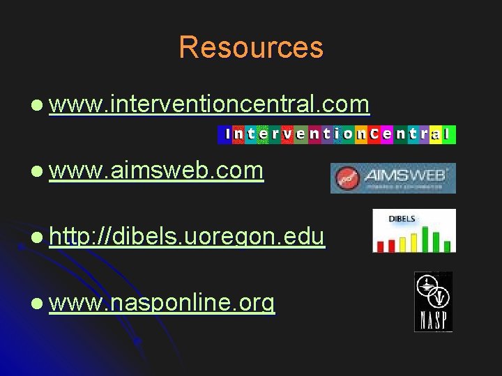 Resources l www. interventioncentral. com l www. aimsweb. com l http: //dibels. uoregon. edu