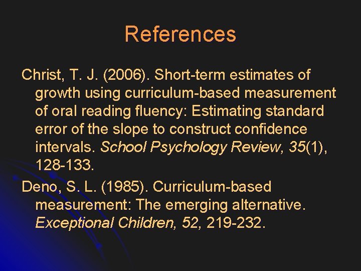 References Christ, T. J. (2006). Short-term estimates of growth using curriculum-based measurement of oral