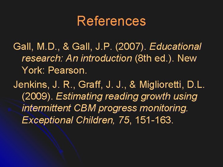 References Gall, M. D. , & Gall, J. P. (2007). Educational research: An introduction