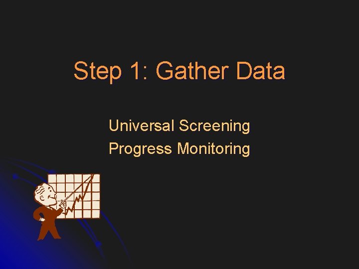 Step 1: Gather Data Universal Screening Progress Monitoring 