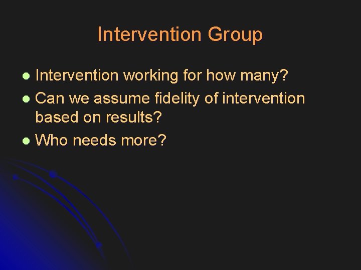 Intervention Group Intervention working for how many? l Can we assume fidelity of intervention