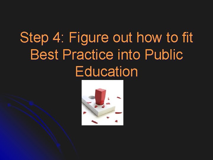Step 4: Figure out how to fit Best Practice into Public Education 