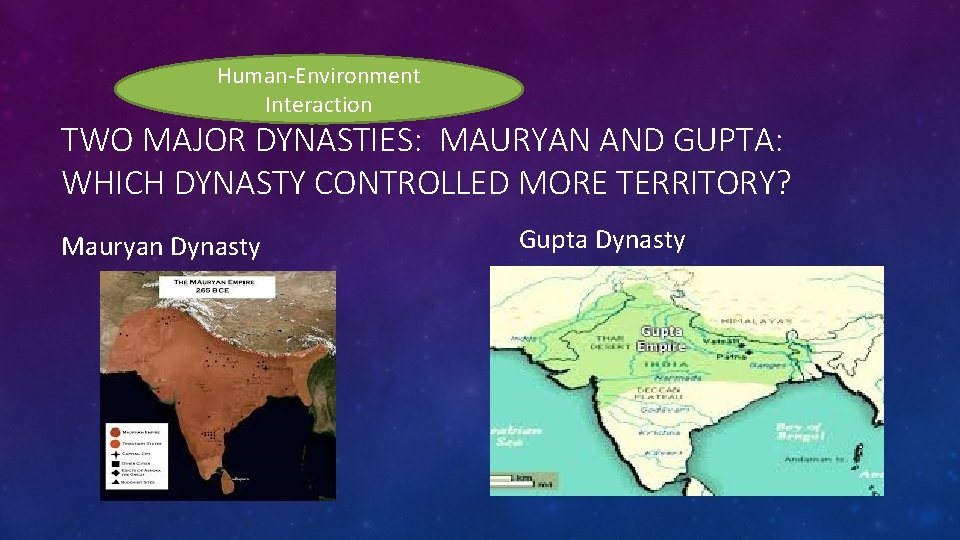 Human-Environment Interaction TWO MAJOR DYNASTIES: MAURYAN AND GUPTA: WHICH DYNASTY CONTROLLED MORE TERRITORY? Mauryan