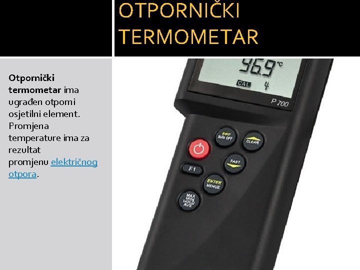 OTPORNIČKI TERMOMETAR Otpornički termometar ima ugrađen otporni osjetilni element. Promjena temperature ima za rezultat