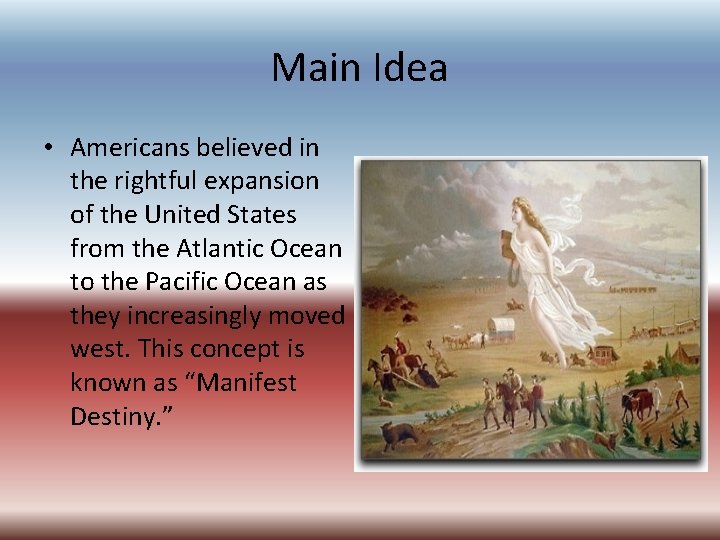 Main Idea • Americans believed in the rightful expansion of the United States from