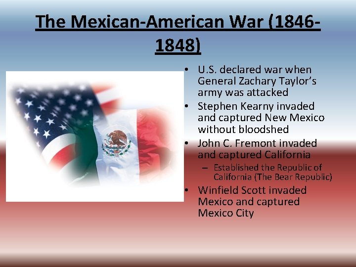 The Mexican-American War (18461848) • U. S. declared war when General Zachary Taylor’s army