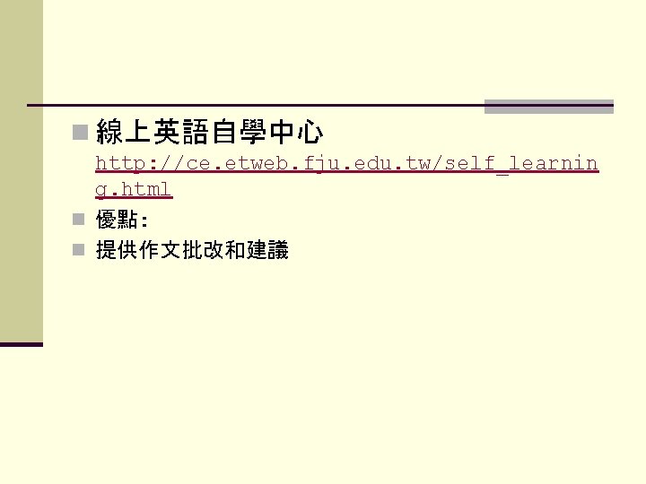 n 線上英語自學中心 http: //ce. etweb. fju. edu. tw/self_learnin g. html n 優點: n 提供作文批改和建議