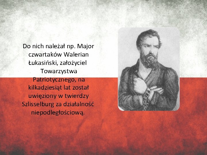 Do nich należał np. Major czwartaków Walerian Łukasiński, założyciel Towarzystwa Patriotycznego, na kilkadziesiąt lat