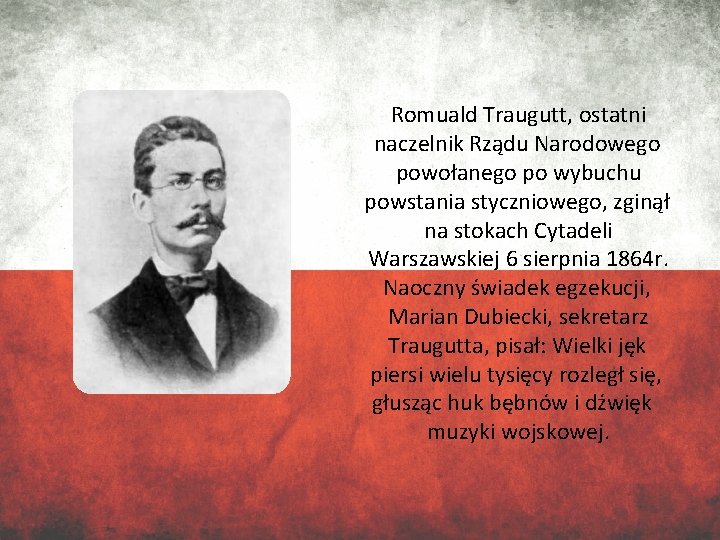 Romuald Traugutt, ostatni naczelnik Rządu Narodowego powołanego po wybuchu powstania styczniowego, zginął na stokach