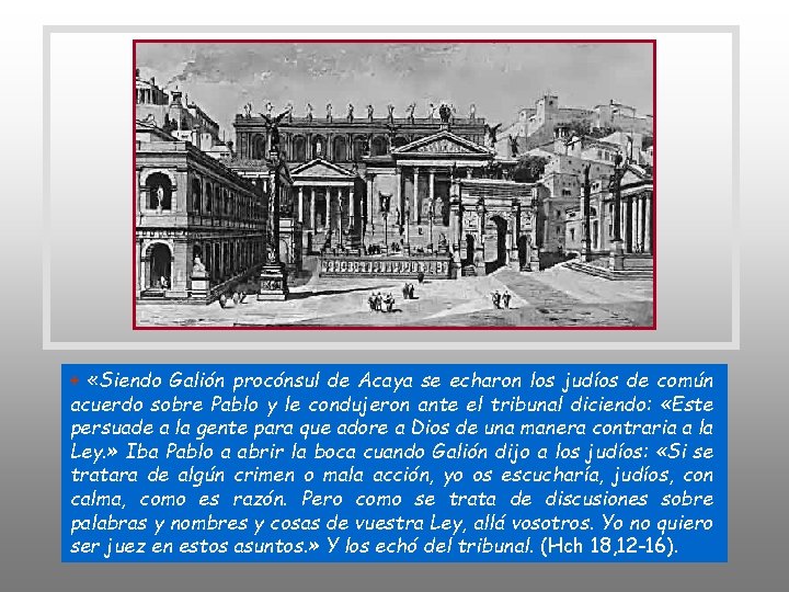 + «Siendo Galión procónsul de Acaya se echaron los judíos de común acuerdo sobre