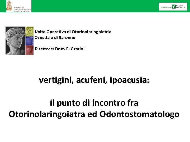 Unità Operativa di Otorinolaringoiatria Ospedale di Saronno Direttore: Dott. F. Grazioli vertigini, acufeni, ipoacusia: