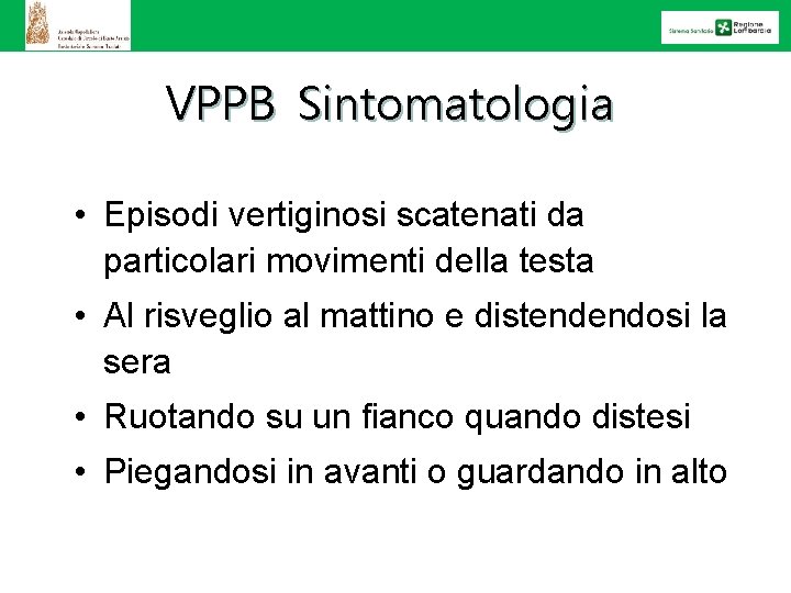 VPPB Sintomatologia • Episodi vertiginosi scatenati da particolari movimenti della testa • Al risveglio