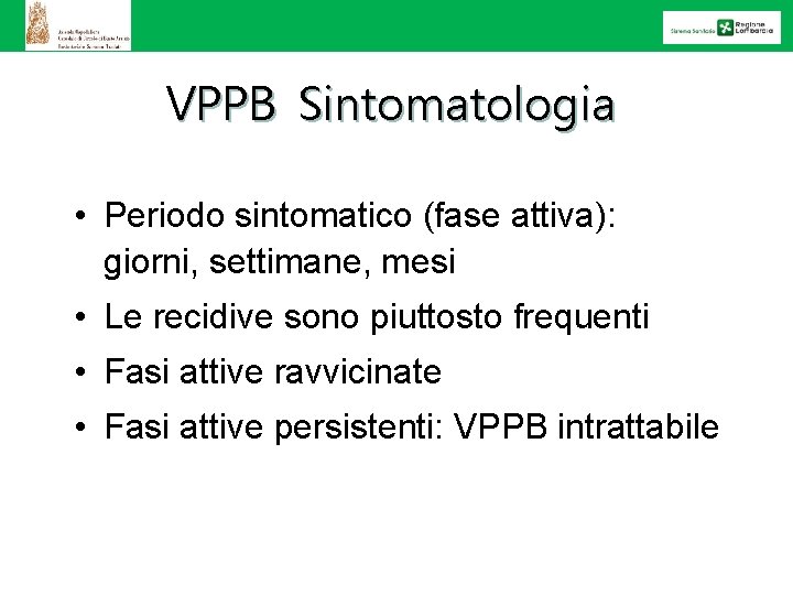 VPPB Sintomatologia • Periodo sintomatico (fase attiva): giorni, settimane, mesi • Le recidive sono