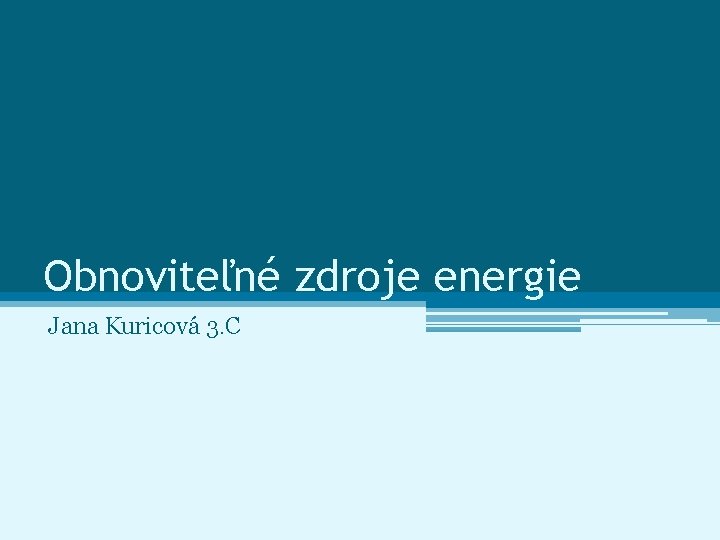 Obnoviteľné zdroje energie Jana Kuricová 3. C 