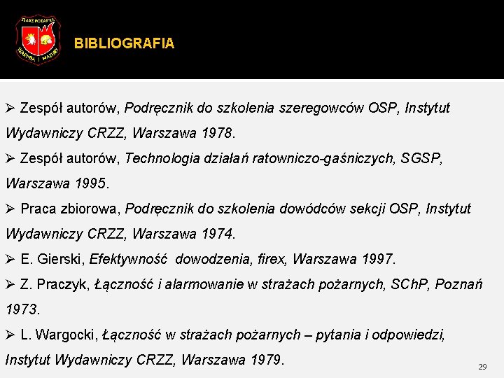 BIBLIOGRAFIA Ø Zespół autorów, Podręcznik do szkolenia szeregowców OSP, Instytut Wydawniczy CRZZ, Warszawa 1978.